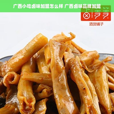 广西小吃卤味加盟怎么样 广西卤味品牌加盟