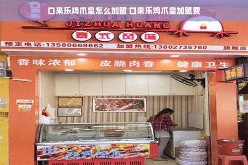 口来乐鸡爪皇怎么加盟 口来乐鸡爪皇加盟费