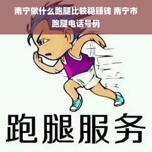 南宁做什么跑腿比较稳赚钱 南宁市跑腿电话号码