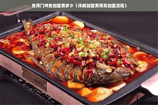 鱼得门烤鱼加盟费多少（详解加盟费用及加盟流程）
