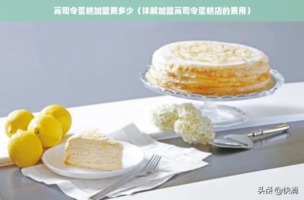 高司令蛋糕加盟费多少（详解加盟高司令蛋糕店的费用）