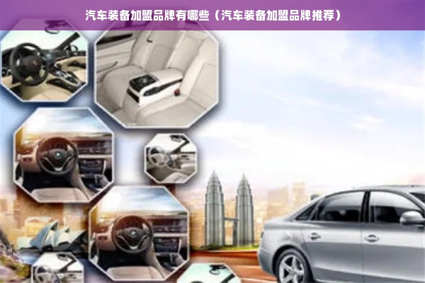 汽车装备加盟品牌有哪些（汽车装备加盟品牌推荐）