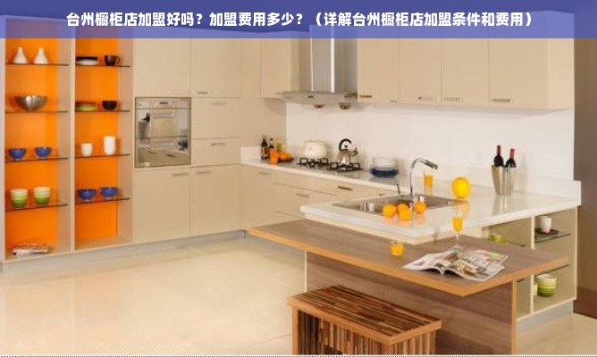 台州橱柜店加盟好吗？加盟费用多少？（详解台州橱柜店加盟条件和费用）