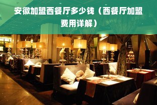 安徽加盟西餐厅多少钱（西餐厅加盟费用详解）