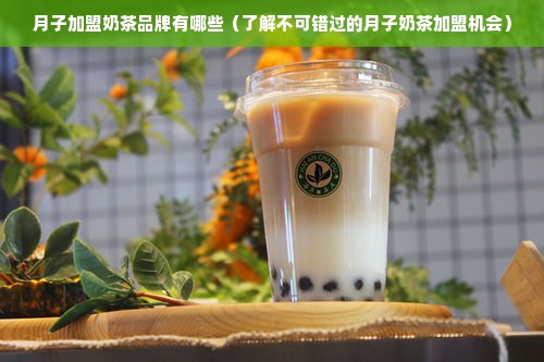 月子加盟奶茶品牌有哪些（了解不可错过的月子奶茶加盟机会）