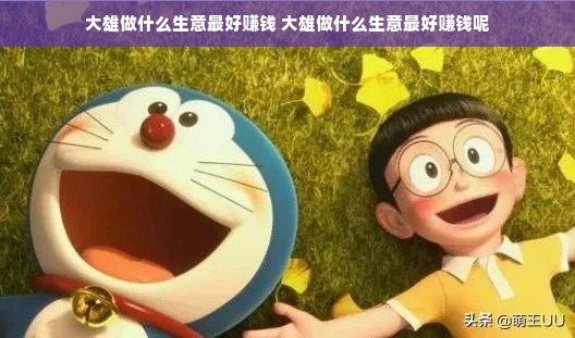大雄做什么生意最好赚钱 大雄做什么生意最好赚钱呢