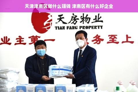 天津津南区做什么赚钱 津南区有什么好企业