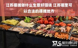 江苏摆摊做什么生意好赚钱 江苏哪里可以合法的摆摊地方