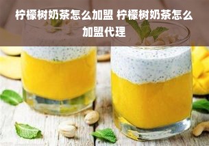 柠檬树奶茶怎么加盟 柠檬树奶茶怎么加盟代理