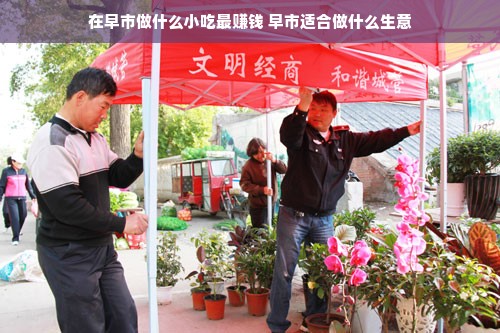 在早市做什么小吃最赚钱 早市适合做什么生意