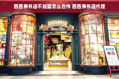 西西弗书店不加盟怎么合作 西西弗书店代理