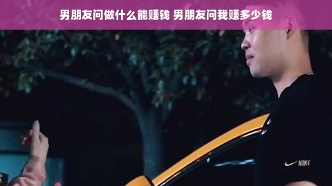 男朋友问做什么能赚钱 男朋友问我赚多少钱