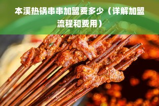 本溪热锅串串加盟费多少（详解加盟流程和费用）