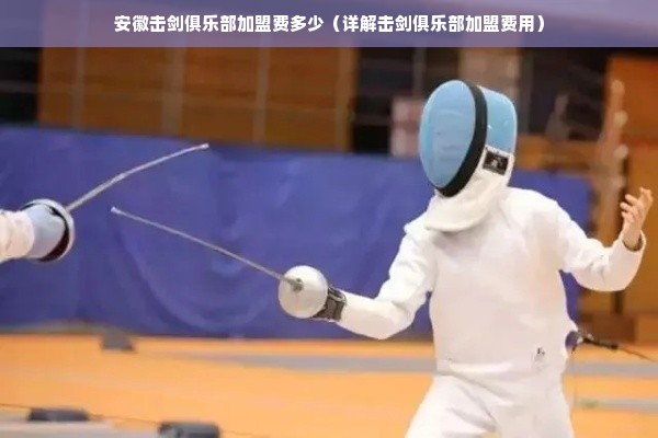 安徽击剑俱乐部加盟费多少（详解击剑俱乐部加盟费用）