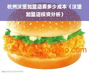 杭州汉堡加盟店要多少成本（汉堡加盟店投资分析）