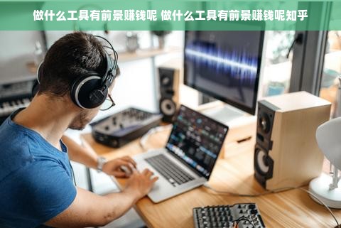 做什么工具有前景赚钱呢 做什么工具有前景赚钱呢知乎
