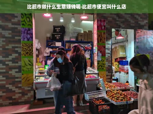 比超市做什么生意赚钱呢 比超市便宜叫什么店