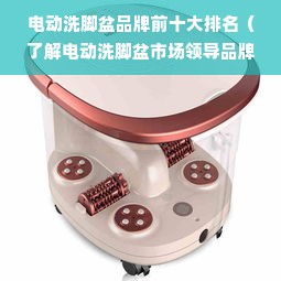 电动洗脚盆品牌前十大排名（了解电动洗脚盆市场领导品牌）