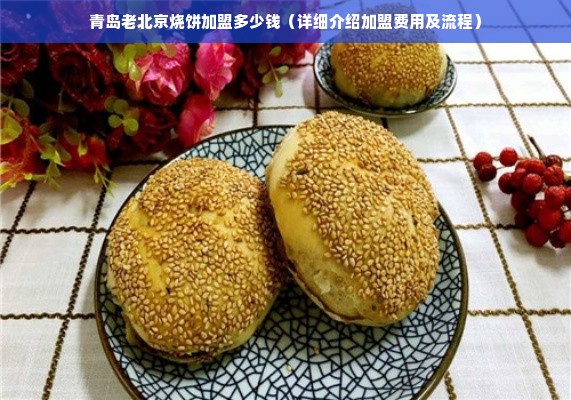青岛老北京烧饼加盟多少钱（详细介绍加盟费用及流程）