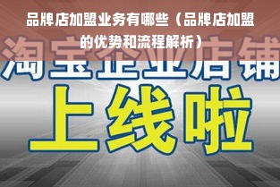 品牌店加盟业务有哪些（品牌店加盟的优势和流程解析）