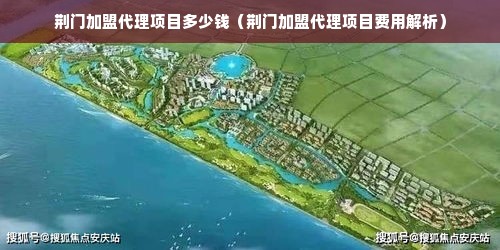 荆门加盟代理项目多少钱（荆门加盟代理项目费用解析）