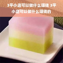 3平小店可以做什么赚钱 3平小店可以做什么赚钱的