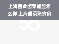 上海熟食卤菜加盟怎么样 上海卤菜熟食食品加工厂