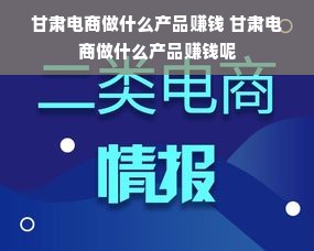 甘肃电商做什么产品赚钱 甘肃电商做什么产品赚钱呢