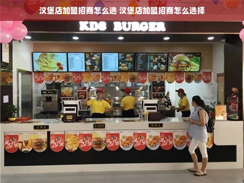 汉堡店加盟招商怎么选 汉堡店加盟招商怎么选择