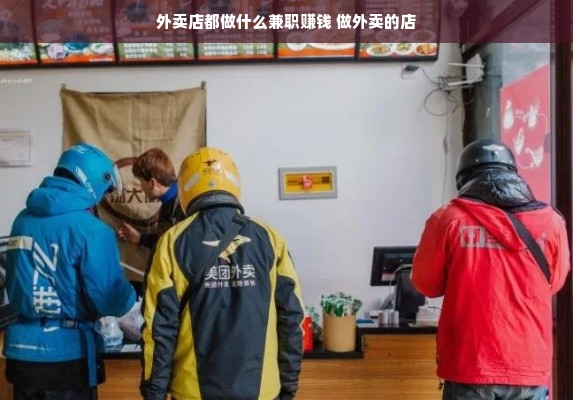 外卖店都做什么兼职赚钱 做外卖的店