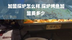 加盟探炉怎么样 探炉烤鱼加盟费多少