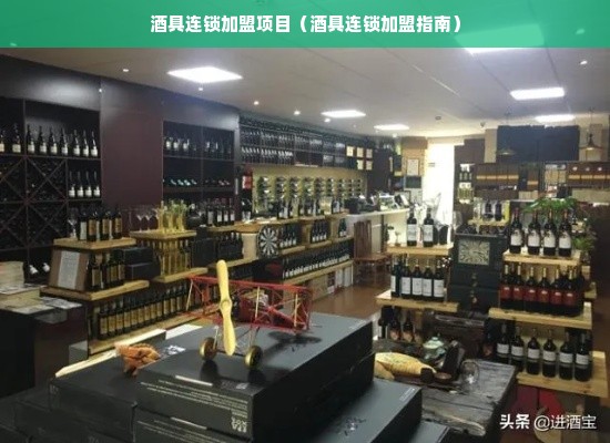 酒具连锁加盟项目（酒具连锁加盟指南）
