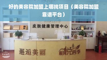 好的美容院加盟上哪找项目（美容院加盟靠谱平台）