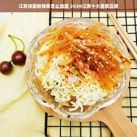 江苏纯面粉辣条怎么加盟 2020江苏十大面条品牌