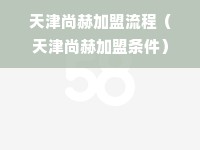 天津尚赫加盟流程（天津尚赫加盟条件）