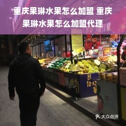 重庆果琳水果怎么加盟 重庆果琳水果怎么加盟代理