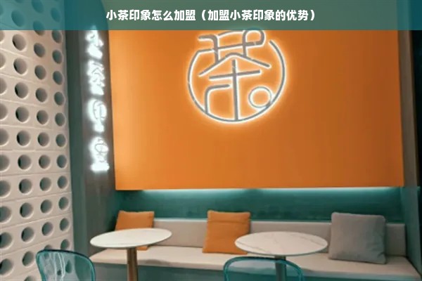 小茶印象怎么加盟（加盟小茶印象的优势）