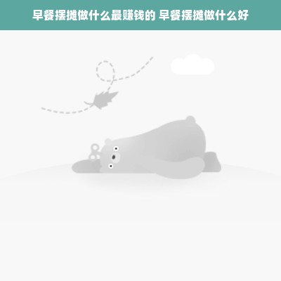 早餐摆摊做什么最赚钱的 早餐摆摊做什么好