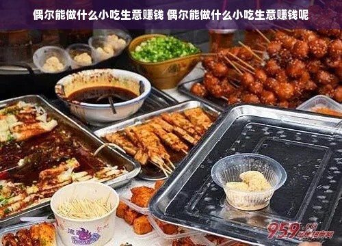 偶尔能做什么小吃生意赚钱 偶尔能做什么小吃生意赚钱呢