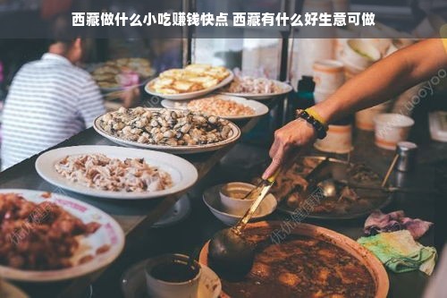 西藏做什么小吃赚钱快点 西藏有什么好生意可做