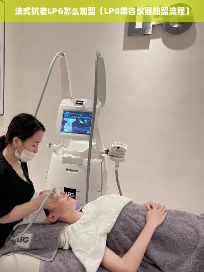 法式抗老LPG怎么加盟（LPG美容仪器加盟流程）