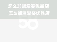 怎么加盟爱婴优品店 怎么加盟爱婴优品店