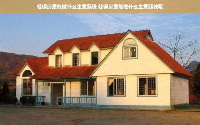 轻钢房屋能做什么生意赚钱 轻钢房屋能做什么生意赚钱呢