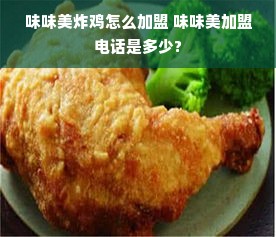 味味美炸鸡怎么加盟 味味美加盟电话是多少?