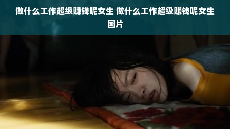 做什么工作超级赚钱呢女生 做什么工作超级赚钱呢女生图片