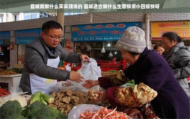 县城能做什么买卖赚钱的 县城适合做什么生意投资小回报快呀