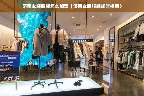 济南女装服装怎么加盟（济南女装服装加盟指南）