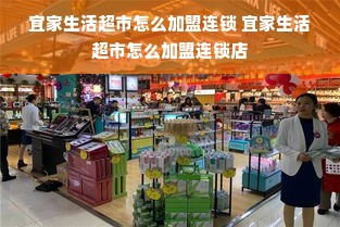 宜家生活超市怎么加盟连锁 宜家生活超市怎么加盟连锁店