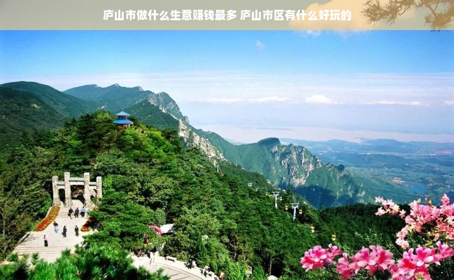 庐山市做什么生意赚钱最多 庐山市区有什么好玩的