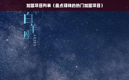 加盟项目列表（盘点赚钱的热门加盟项目）